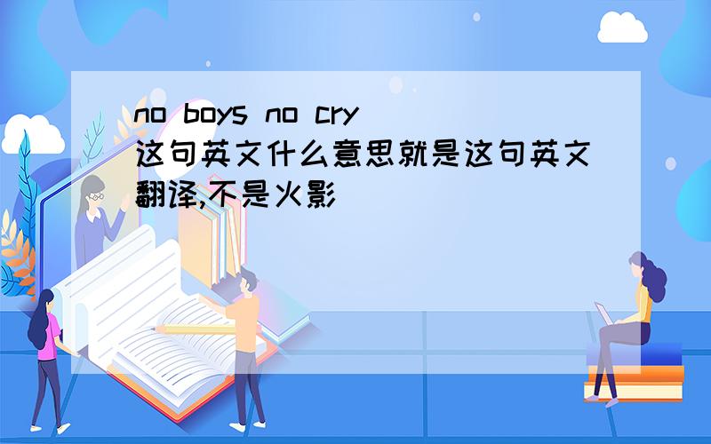 no boys no cry这句英文什么意思就是这句英文翻译,不是火影