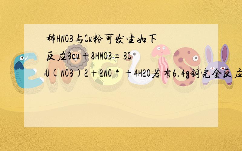 稀HNO3与Cu粉可发生如下反应3cu+8HNO3=3CU(NO3)2+2NO↑+4H2O若有6.4g铜完全反应被还原的HNO3是多少克