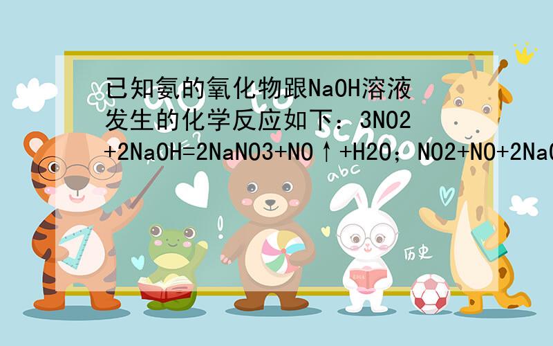 已知氨的氧化物跟NaOH溶液发生的化学反应如下：3NO2+2NaOH=2NaNO3+NO↑+H2O；NO2+NO+2NaOH=2NaNO2+H2O 现有m molNO2和n molNO组成的混合气体,用NaOH溶液完全吸收该混合气体.若NaOH溶液的浓度为a mol·L-1,则需这