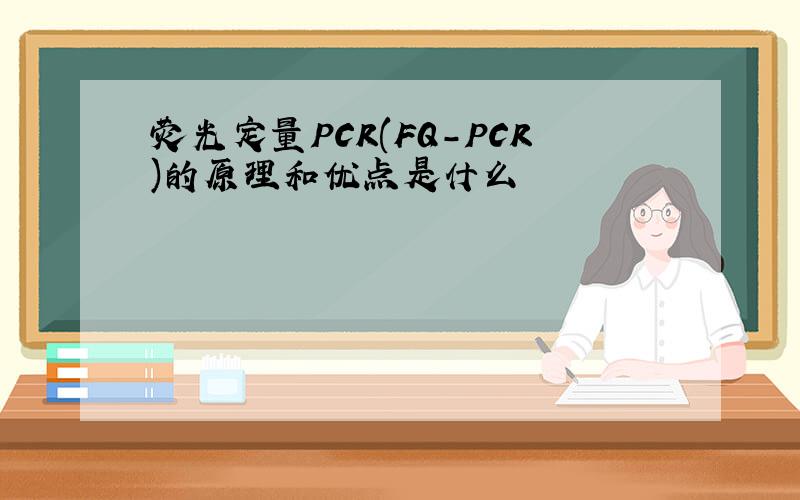 荧光定量PCR(FQ-PCR)的原理和优点是什么
