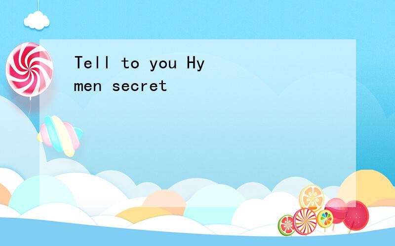 Tell to you Hymen secret
