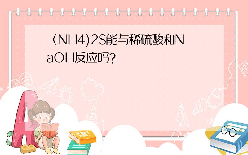 （NH4)2S能与稀硫酸和NaOH反应吗?