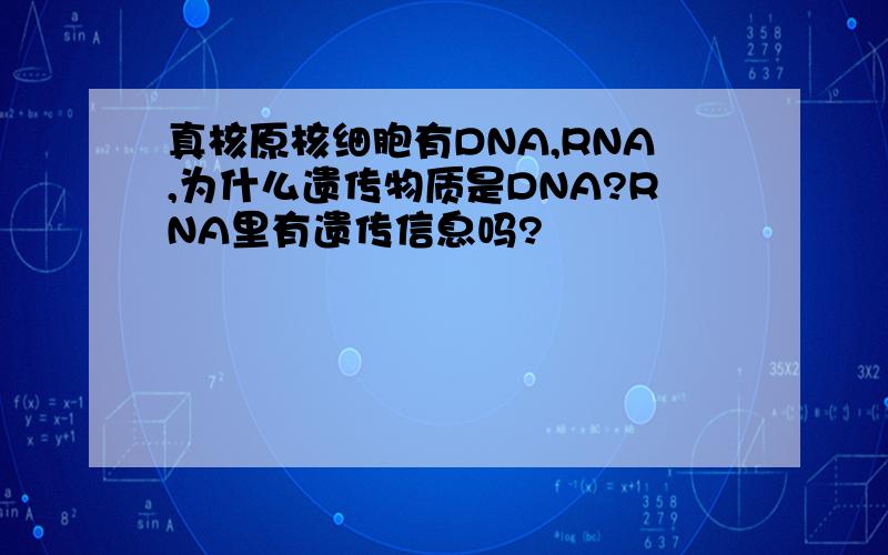 真核原核细胞有DNA,RNA,为什么遗传物质是DNA?RNA里有遗传信息吗?