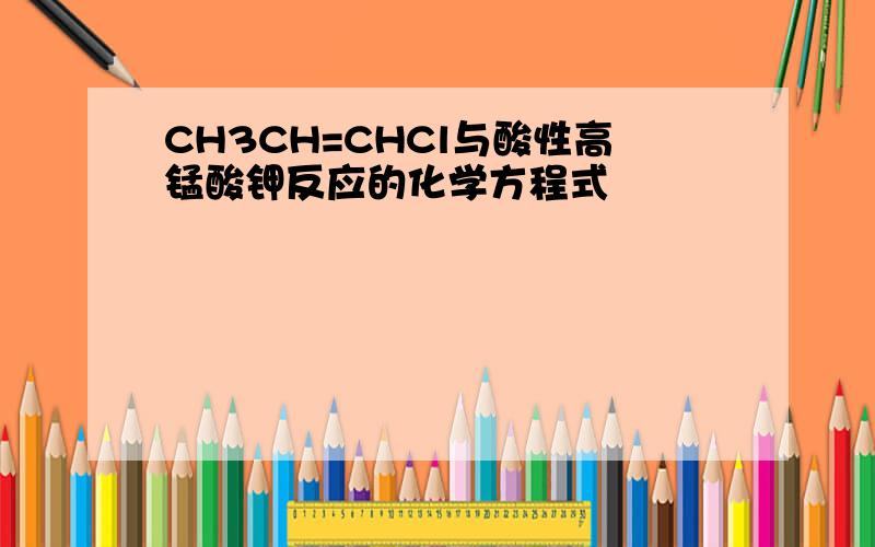 CH3CH=CHCl与酸性高锰酸钾反应的化学方程式