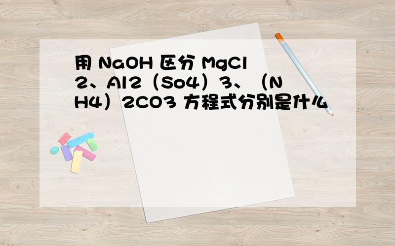 用 NaOH 区分 MgCl2、Al2（So4）3、（NH4）2CO3 方程式分别是什么