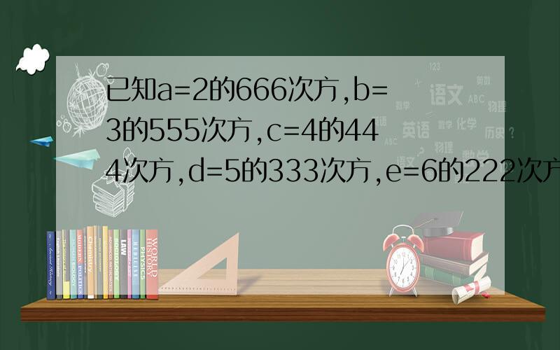 已知a=2的666次方,b=3的555次方,c=4的444次方,d=5的333次方,e=6的222次方,用小於号排列.