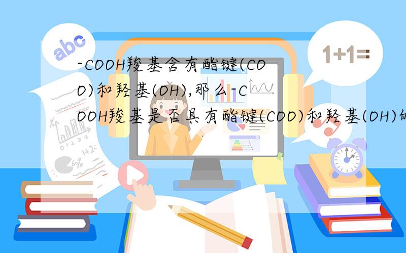 -COOH羧基含有酯键(COO)和羟基(OH),那么-COOH羧基是否具有酯键(COO)和羟基(OH)的性质?-COOH羧基含有酯键（COO）和羟基（OH）,那么-COOH羧基是否具有酯键（COO）和羟基（OH）的性质?并说明原因.
