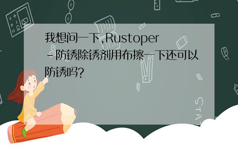 我想问一下,Rustoper-防锈除锈剂用布擦一下还可以防锈吗?