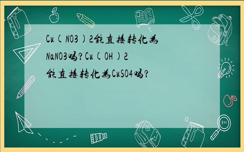 Cu(NO3)2能直接转化为NaNO3吗?Cu(OH)2能直接转化为CuSO4吗?