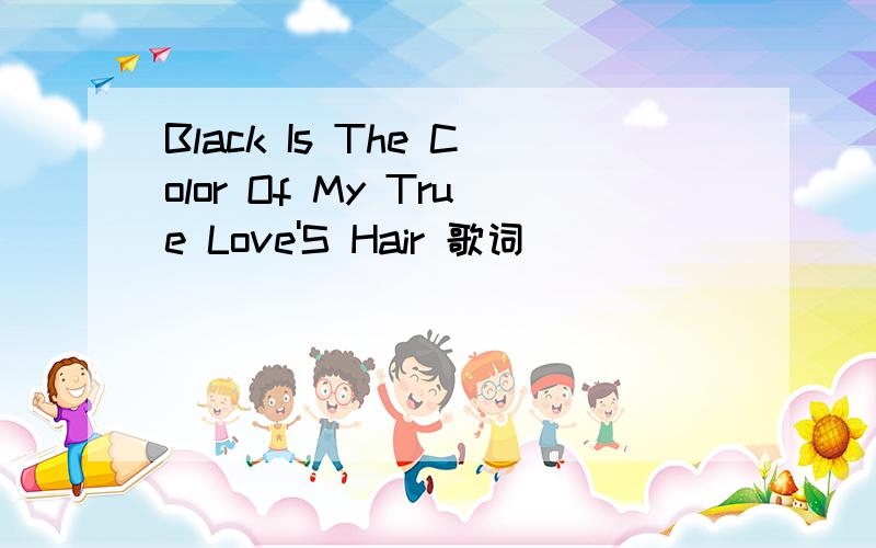 Black Is The Color Of My True Love'S Hair 歌词