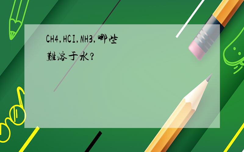 CH4,HCI,NH3,哪些难溶于水?