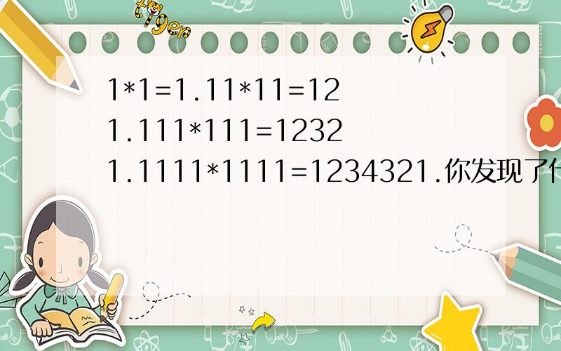 1*1=1.11*11=121.111*111=12321.1111*1111=1234321.你发现了什么