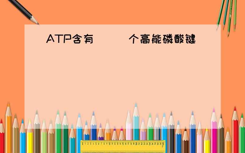ATP含有___个高能磷酸键