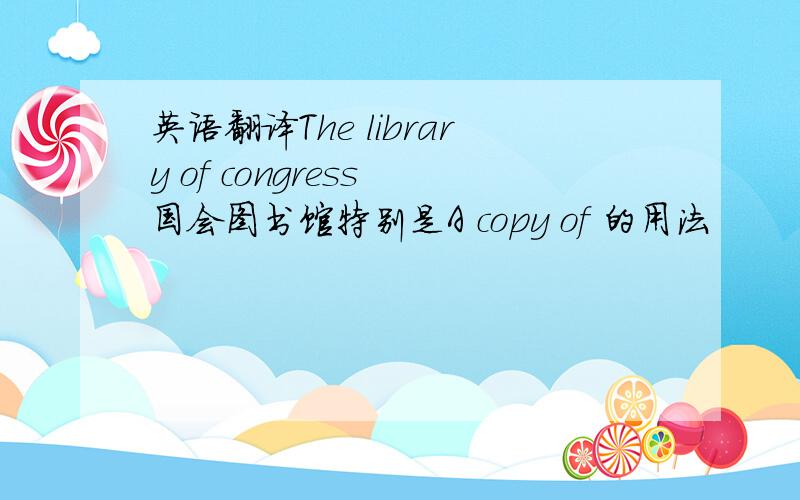 英语翻译The library of congress 国会图书馆特别是A copy of 的用法