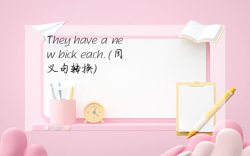 They have a new bick each.(同义句转换)