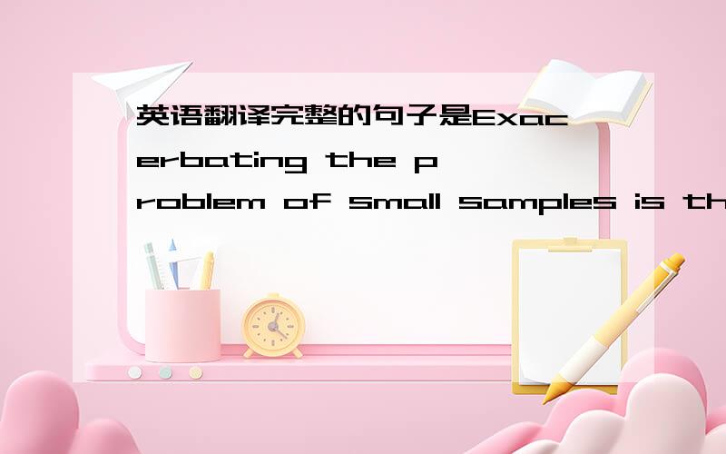 英语翻译完整的句子是Exacerbating the problem of small samples is the small size of many of the mean effects that emerge.请问如何翻译