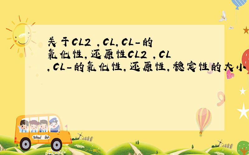 关于CL2 ,CL,CL-的氧化性,还原性CL2 ,CL,CL-的氧化性,还原性,稳定性的大小关系