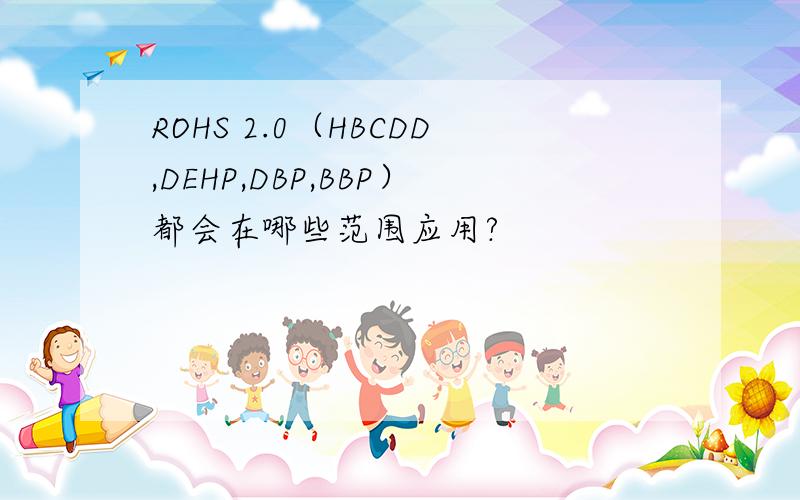 ROHS 2.0（HBCDD,DEHP,DBP,BBP）都会在哪些范围应用?