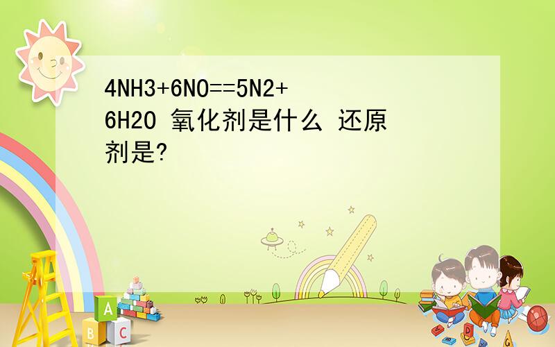 4NH3+6NO==5N2+6H2O 氧化剂是什么 还原剂是?