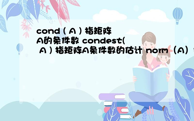 cond ( A ) 指矩阵A的条件数 condest( A ) 指矩阵A条件数的估计 norm（A）指矩阵A的范数 这三者之间有什么