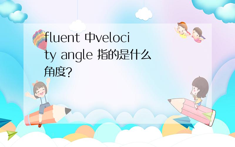fluent 中velocity angle 指的是什么角度?