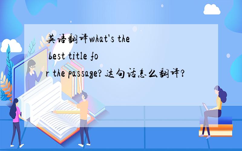英语翻译what's the best title for the passage?这句话怎么翻译?