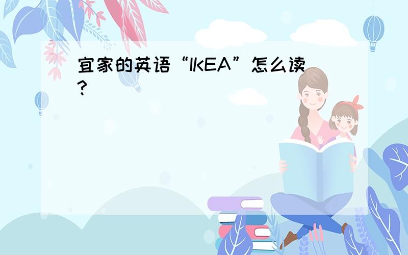 宜家的英语“IKEA”怎么读?