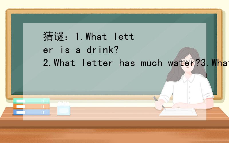 猜谜：1.What letter is a drink?2.What letter has much water?3.What letters are people?
