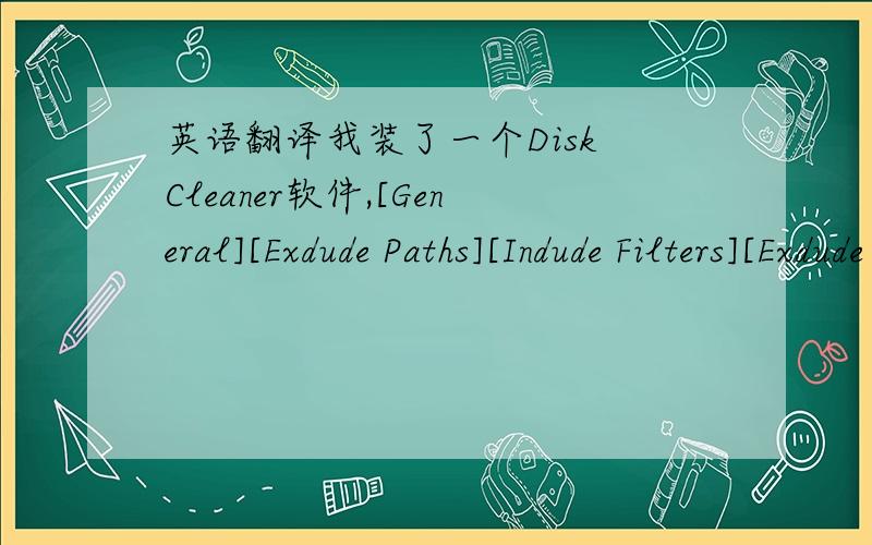 英语翻译我装了一个Disk Cleaner软件,[General][Exdude Paths][Indude Filters][Exdude Filters] 一个括号是一个词!
