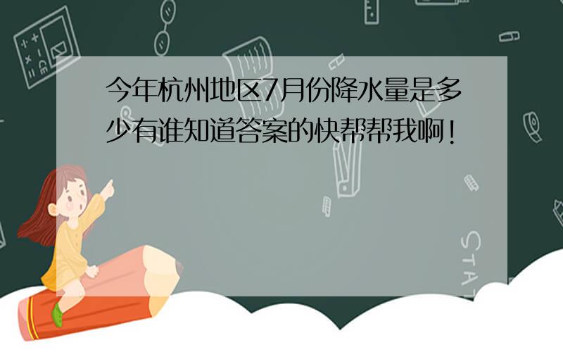 今年杭州地区7月份降水量是多少有谁知道答案的快帮帮我啊!