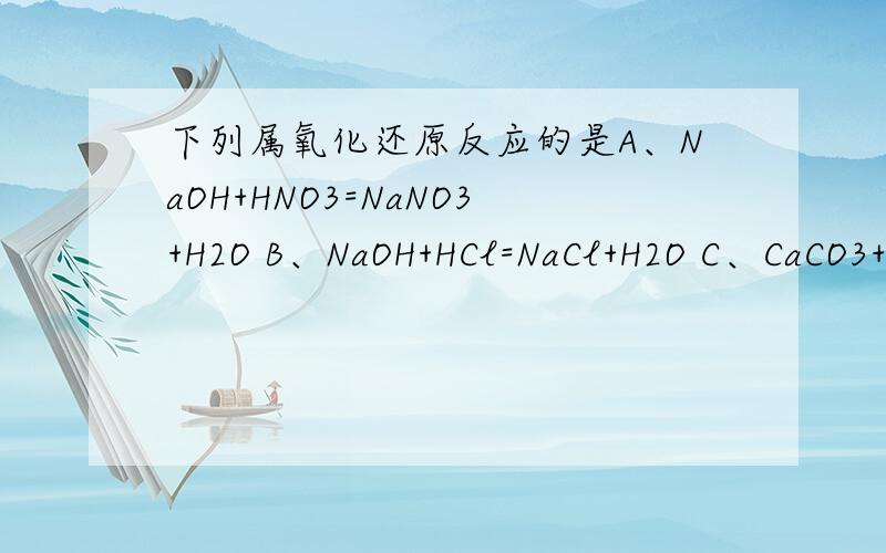 下列属氧化还原反应的是A、NaOH+HNO3=NaNO3+H2O B、NaOH+HCl=NaCl+H2O C、CaCO3+2HNO3=Ca（NO3）2+CO2+HD、3Cu+8HNO3（稀）=3Cu（NO3）2+NO2 +4H2O