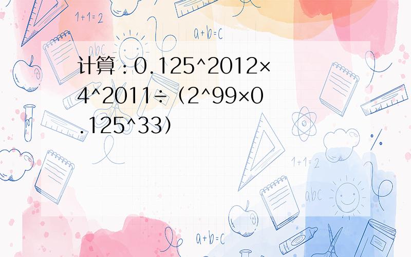 计算：0.125^2012×4^2011÷（2^99×0.125^33）