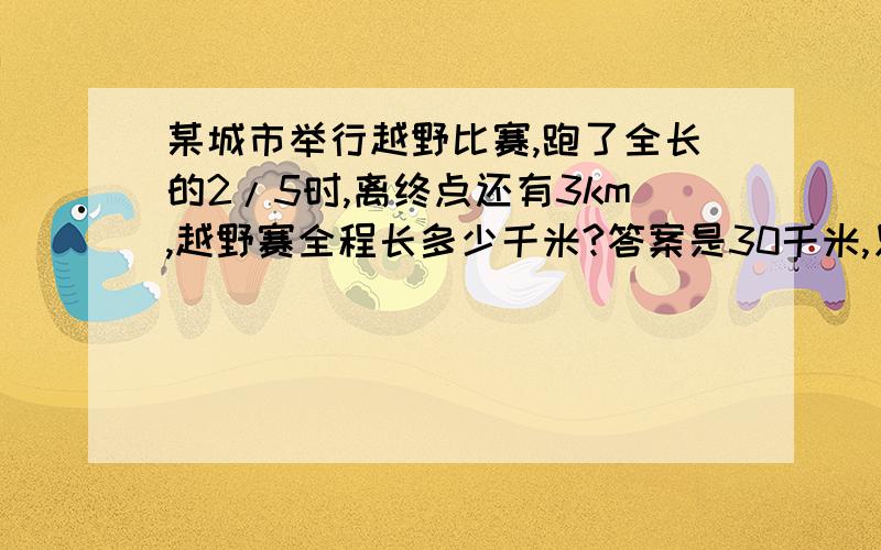 某城市举行越野比赛,跑了全长的2/5时,离终点还有3km,越野赛全程长多少千米?答案是30千米,只求算式…