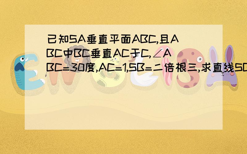 已知SA垂直平面ABC,且ABC中BC垂直AC于C,∠ABC=30度,AC=1,SB=二倍根三,求直线SB和平面SAC所成的角