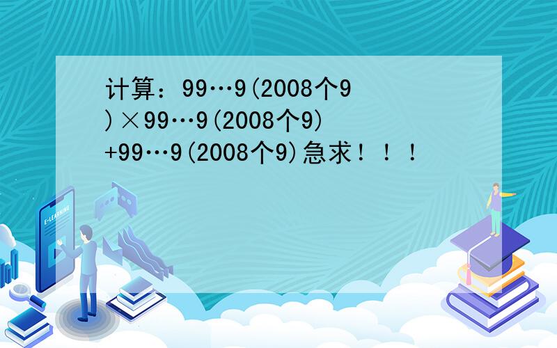 计算：99…9(2008个9)×99…9(2008个9)+99…9(2008个9)急求！！！
