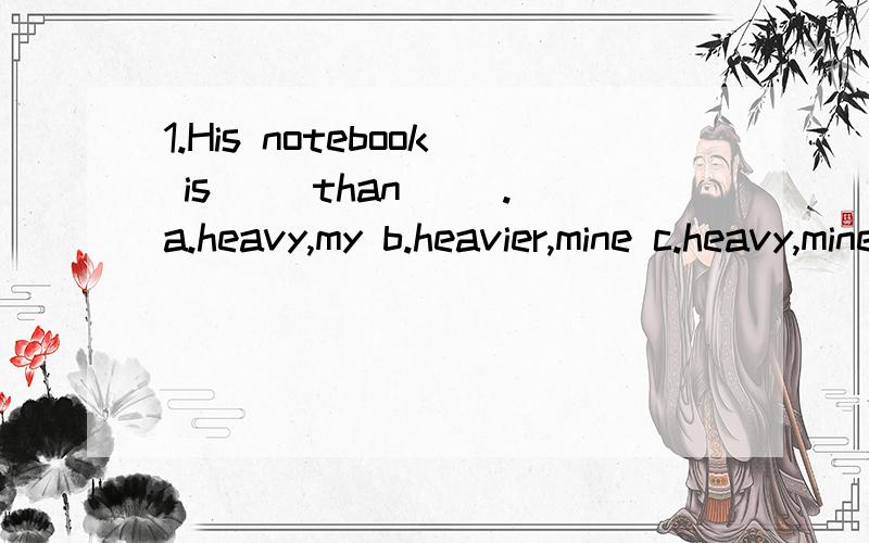 1.His notebook is( )than( ).a.heavy,my b.heavier,mine c.heavy,mine 2.( )funnier than him?a.who b.which c.who's3.How many( )do you have?a.teeth b.tooth c.finger