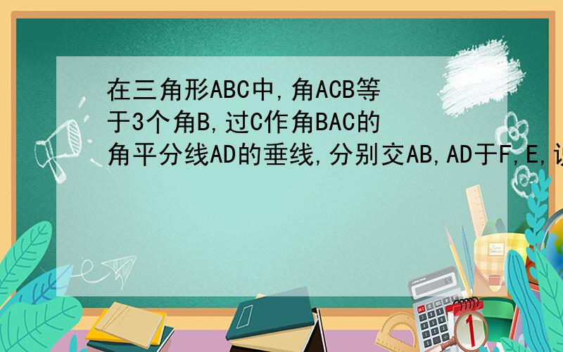 在三角形ABC中,角ACB等于3个角B,过C作角BAC的角平分线AD的垂线,分别交AB,AD于F,E,说明角BCF是等腰三