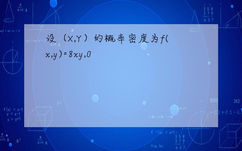 设（X,Y）的概率密度为f(x,y)=8xy,0