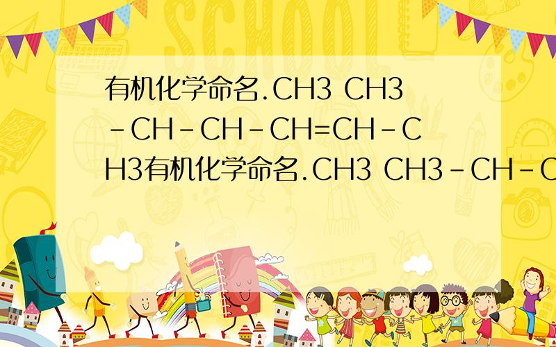 有机化学命名.CH3 CH3-CH-CH-CH=CH-CH3有机化学命名.CH3 CH3-CH-CH-CH=CH-CH3 C2H5