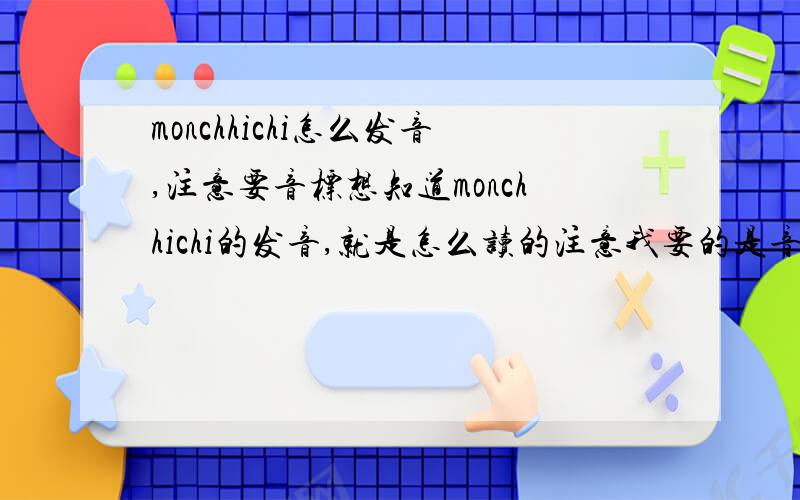monchhichi怎么发音,注意要音标想知道monchhichi的发音,就是怎么读的注意我要的是音标哦!不要什么发展史之类的,只要音标!我知道是日本的我对日语不通 所以希望用音标标出来这样我看得懂我