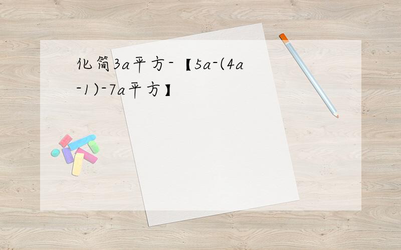 化简3a平方-【5a-(4a-1)-7a平方】