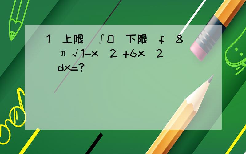 1(上限)∫0（下限）f(8\π√1-x^2 +6x^2)dx=?