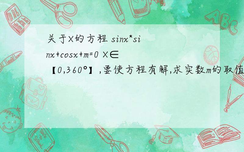 关于X的方程 sinx*sinx+cosx+m=0 X∈【0,360°】,要使方程有解,求实数m的取值范围