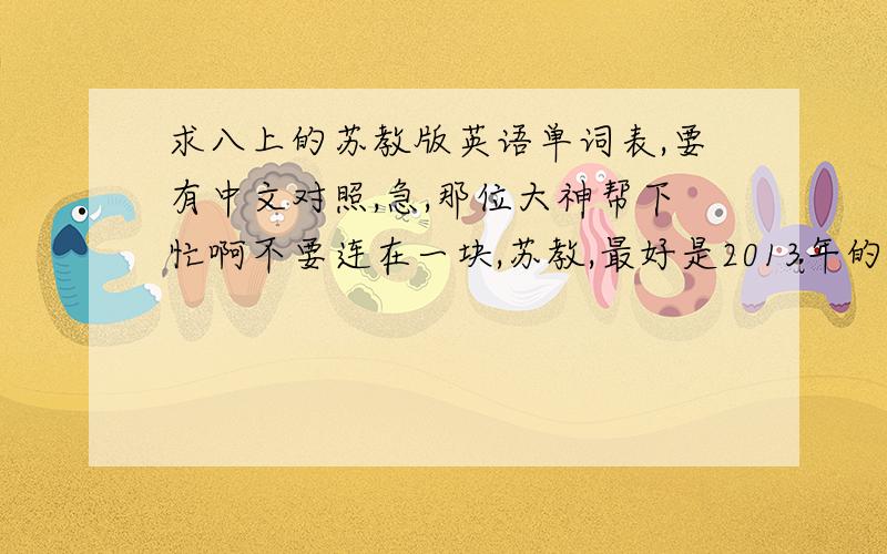 求八上的苏教版英语单词表,要有中文对照,急,那位大神帮下忙啊不要连在一块,苏教,最好是2013年的