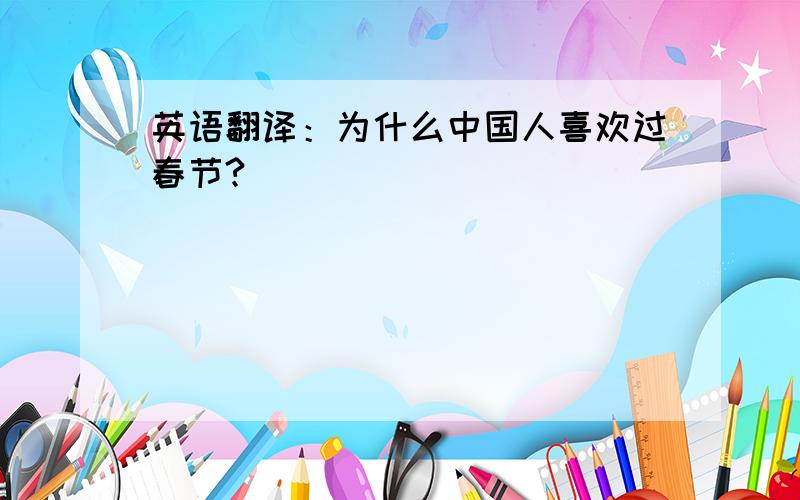 英语翻译：为什么中国人喜欢过春节?