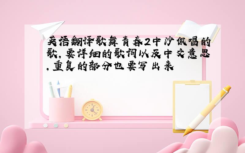 英语翻译歌舞青春2中沙佩唱的歌,要详细的歌词以及中文意思,重复的部分也要写出来