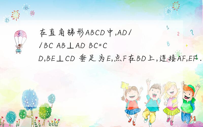 在直角梯形ABCD中,AD//BC AB⊥AD BC=CD,BE⊥CD 垂足为E,点F在BD上,连接AF,EF .在直角梯形ABCD中,AD//BC AB⊥AD BC=CD,BE⊥CD 垂足为E,点F在BD上,连接AF,EF .(1)求证 AD=ED （2）如果AF//CD,求证 四边形ADEF是菱形.