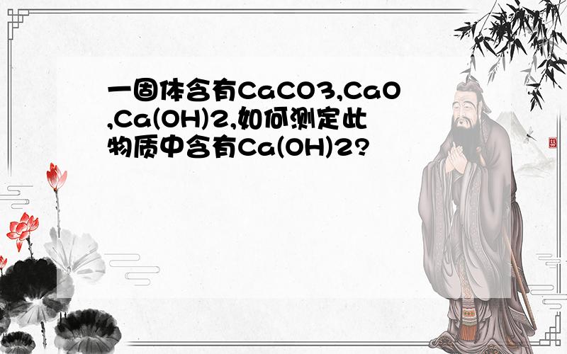 一固体含有CaCO3,CaO,Ca(OH)2,如何测定此物质中含有Ca(OH)2?