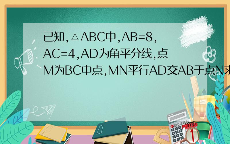 已知,△ABC中,AB=8,AC=4,AD为角平分线,点M为BC中点,MN平行AD交AB于点N求BN的长