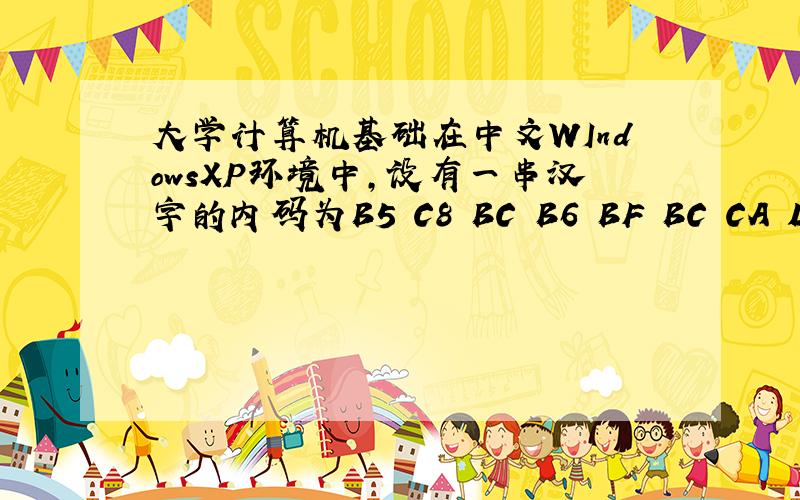 大学计算机基础在中文WIndowsXP环境中,设有一串汉字的内码为B5 C8 BC B6 BF BC CA D4,则这串文字中包含有几个汉字?